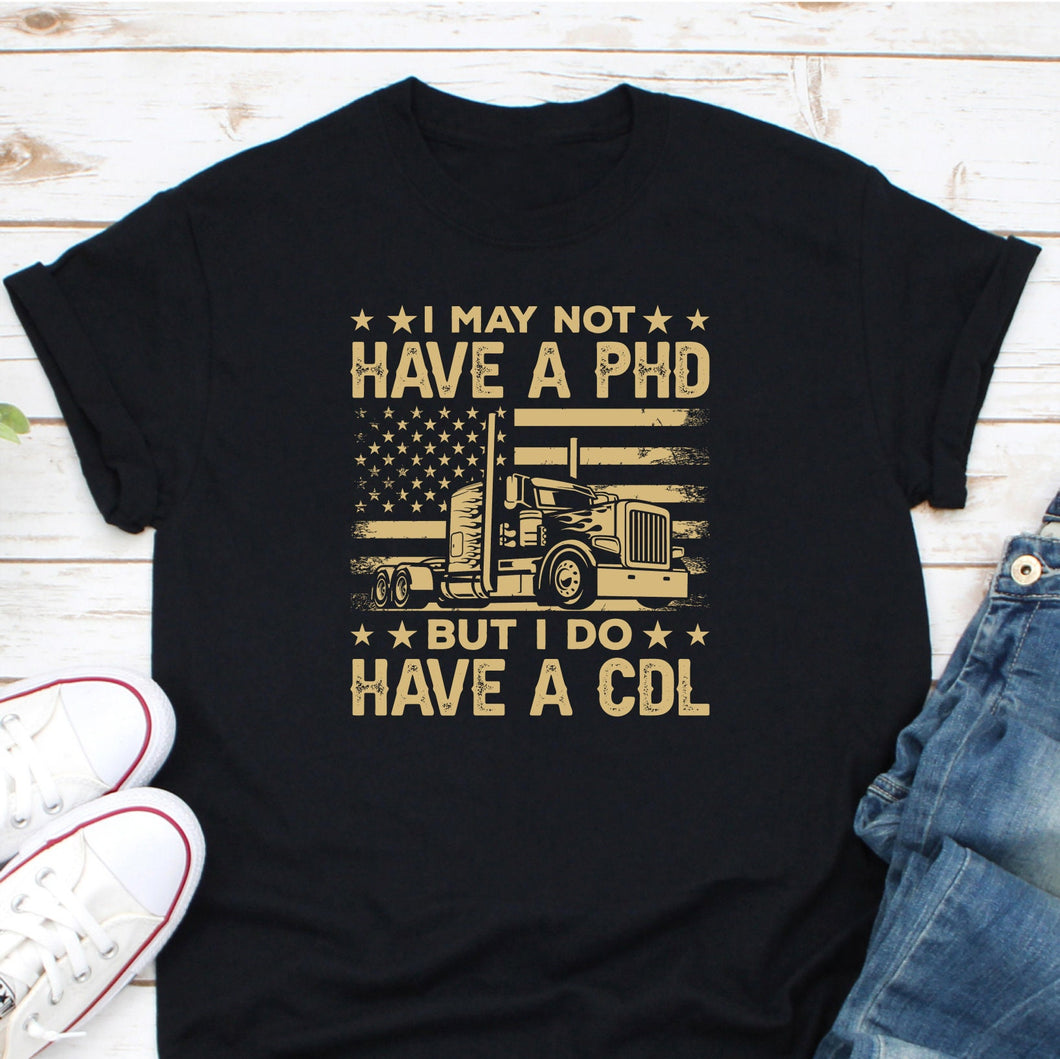 I May Not Have A PhD But I Do Have A CDL Shirt, Funny CDL Truck Driver Shirt, Trucking Shirt
