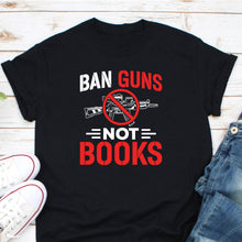 Load image into Gallery viewer, Ban Guns Not Books Shirt, Protect Public Schools Shirt, Read Banned Books, No More Gun
