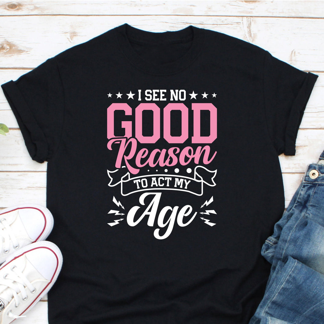 I See No Good Reason To Act My Age Shirt, Aged To Perfection Shirt, Immature Shirt, Adulting Tee