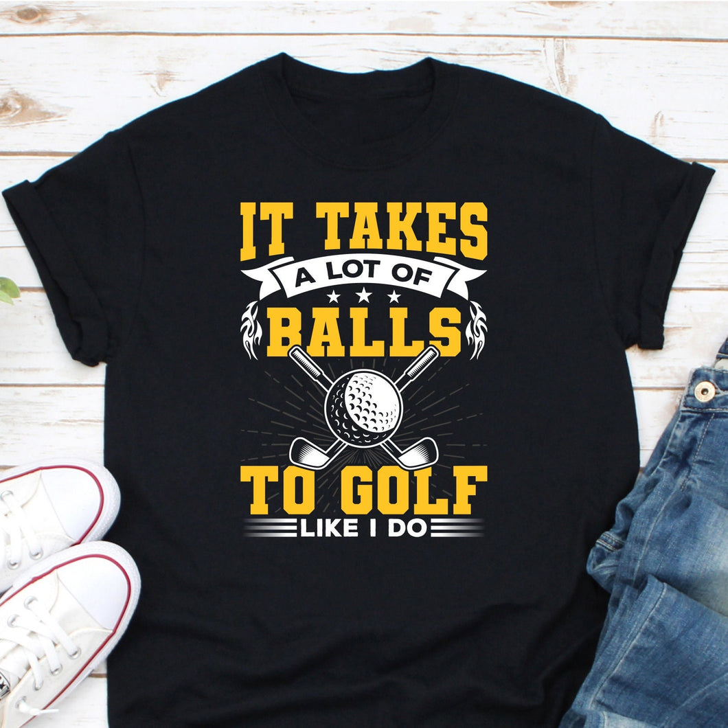 It Takes A Lot Of Balls To Golf Like I Do Shirt, Golf Shirt, Golfing Shirt, Love Golf Shirt, Golf Ball Shirt, Gold Club Shirt