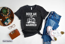 Load image into Gallery viewer, Beer Me I Just Married Shirt, Funny Marriage Shirt, Funny Wedding Shirt, Newly Engaged Shirt, Married Couple Shirt
