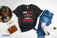 Load image into Gallery viewer, Ban Guns Not Books Shirt, Gun Reform Shirt, End Gun Violence Shirt, Stop School Shooting Shirt
