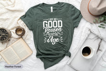 Load image into Gallery viewer, I See No Good Reason To Act My Age Shirt, Age Humor, Old People Shirt, Adulting Shirt, Immature Shirt
