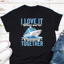 Load image into Gallery viewer, I Love It When We&#39;re Cruising Together Shirt, Cruising Vacation Shirt, Cruising Lover Shirt

