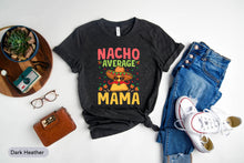 Load image into Gallery viewer, Nacho Average Mama Shirt, Nacho Average Lover Shirt, Mexican Food Lover Shirt, Cinco De Mayo Shirt
