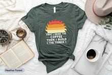 Load image into Gallery viewer, First I Drink Coffee Then I Build Things Shirt, Woodworker Shirt, Wood Carving Shirt, Sawdust Man Shirt
