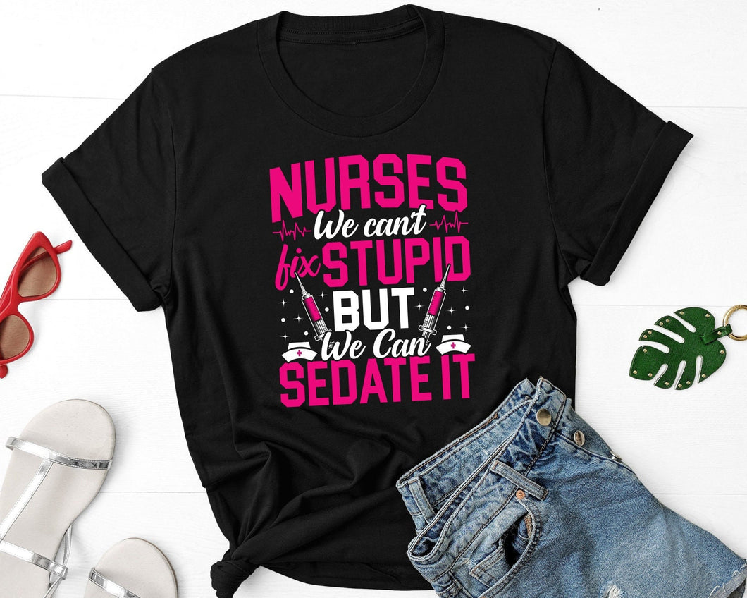 Nurses We Can't Fix Stupid But We Can Sedate It Shirt, Funny Nurse Shirt, Nurse Job Shirt, RN Shirt, Nursing Shirt