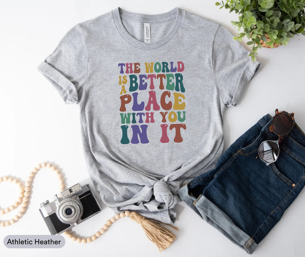 The World Is A Better Place With You In It Shirt, Feel Good Shirt, Kindness Shirt, Be Kind Shirt, Good Vibes Shirt