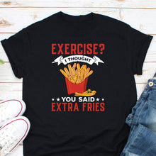 Load image into Gallery viewer, Exercise I Thought You Said Extra Fries Shirt, Food Lover Shirt, French Fries Shirt, Junk Food Shirt
