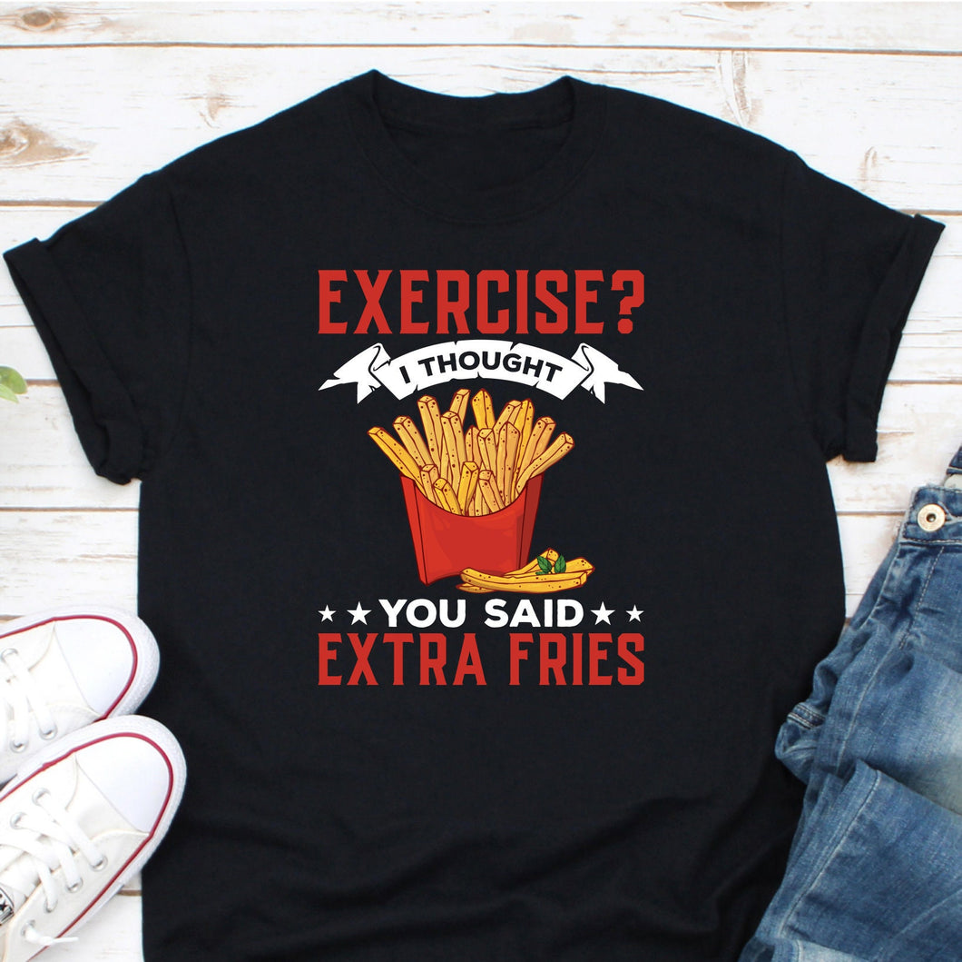 Exercise I Thought You Said Extra Fries Shirt, Food Lover Shirt, French Fries Shirt, Junk Food Shirt