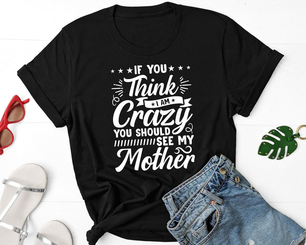 If You Think I'm Crazy You Should See My Mother Shirt, Mothers Day Shirt, Mom Life Shirt