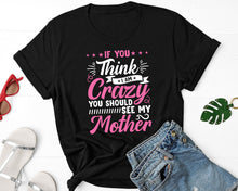 Load image into Gallery viewer, If You Think I&#39;m Crazy You Should See My Mother Shirt, Mother Life Shirt, Blessed Mama Shirt
