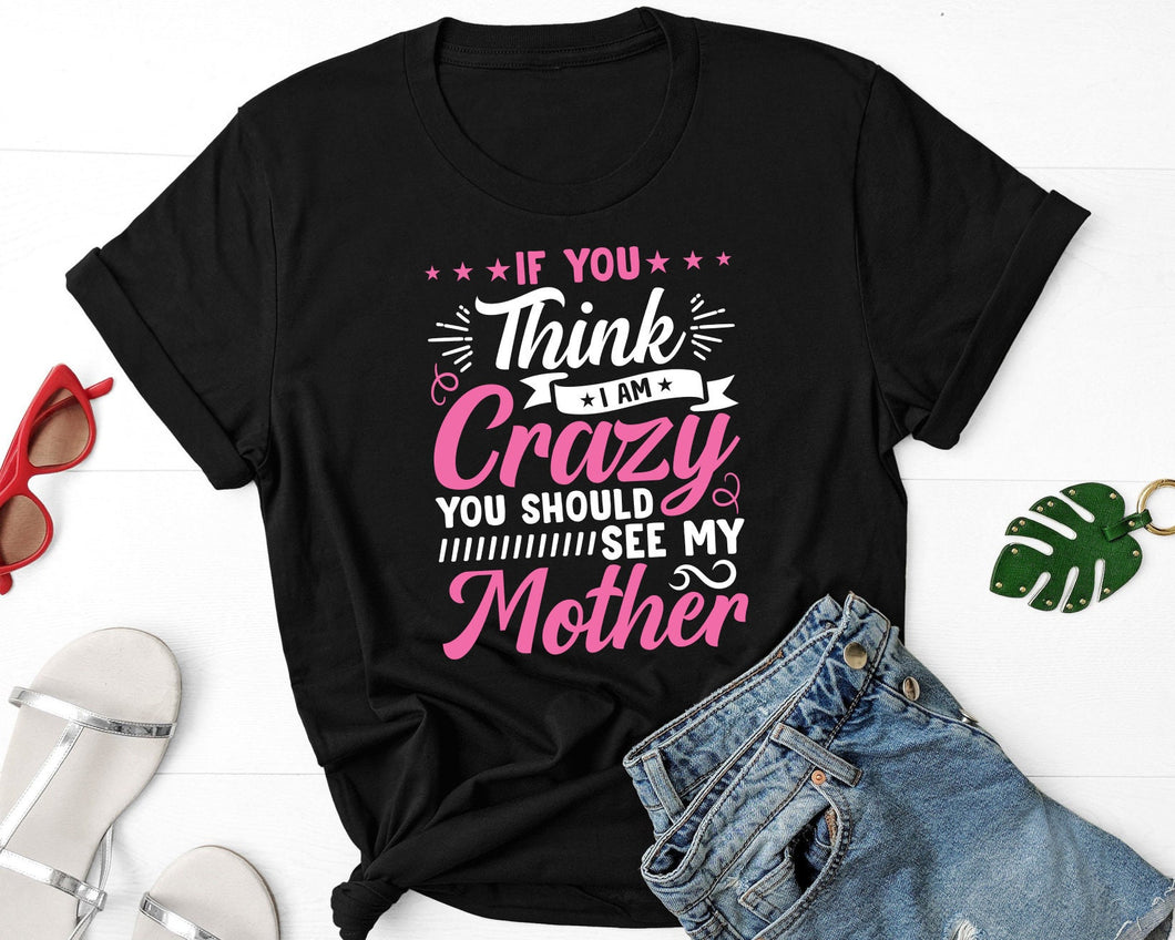 If You Think I'm Crazy You Should See My Mother Shirt, Mother Life Shirt, Blessed Mama Shirt