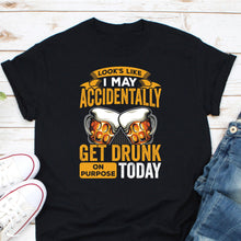 Load image into Gallery viewer, Looks Like I May Accidentally Get Drunk On Purpose Shirt, Day Drink Shirt, Drunk Shirt, Alcoholic Shirt
