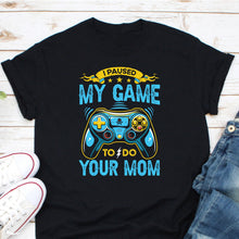 Load image into Gallery viewer, I Paused My Game To Do Your Mom Shirt, Video Game Shirt, Gaming Lover Shirt, Video Gamer Shirt
