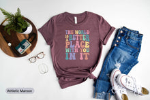 Load image into Gallery viewer, The World Is A Better Place With You In It Shirt, Feel Good Shirt, Kindness Shirt, Be Kind Shirt, Good Vibes Shirt
