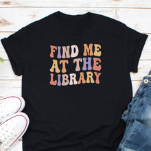 Load image into Gallery viewer, Find Me At The Library Shirt, Librarian Shirt, Book Lover Shirt, School Librarian Gift, Book Nerd Shirt
