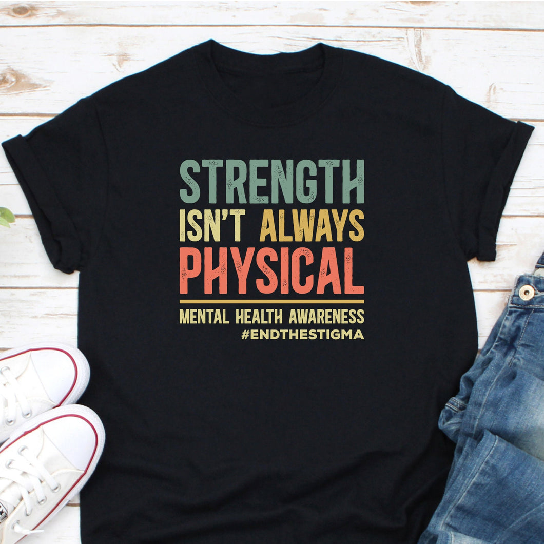 Strength Isn't Always Physical Shirt, Mental Health Awareness Shirt, End The Stigma Shirt, Psychologist Shirt