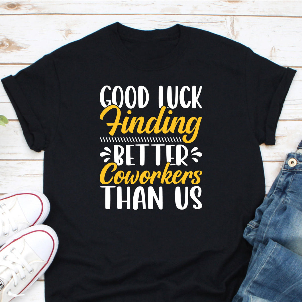 Good Luck Finding Better Coworkers Than Us Shirt, Coworker Shirt, Coworker Going Away Shirt