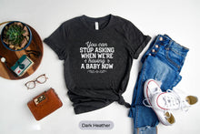 Load image into Gallery viewer, You Can Stop Asking When Were Having A Baby Now Shirt, Baby Announcement Shirt, Gender Reveal Shirt
