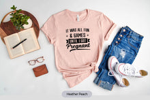 Load image into Gallery viewer, It Was All Fun And Games Until I Got Pregnant Shirt, Maternity Shirt, Baby Announcement Shirt
