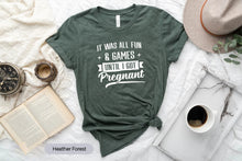 Load image into Gallery viewer, It Was All Fun And Games Until I Got Pregnant Shirt, Maternity Shirt, Baby Announcement Shirt
