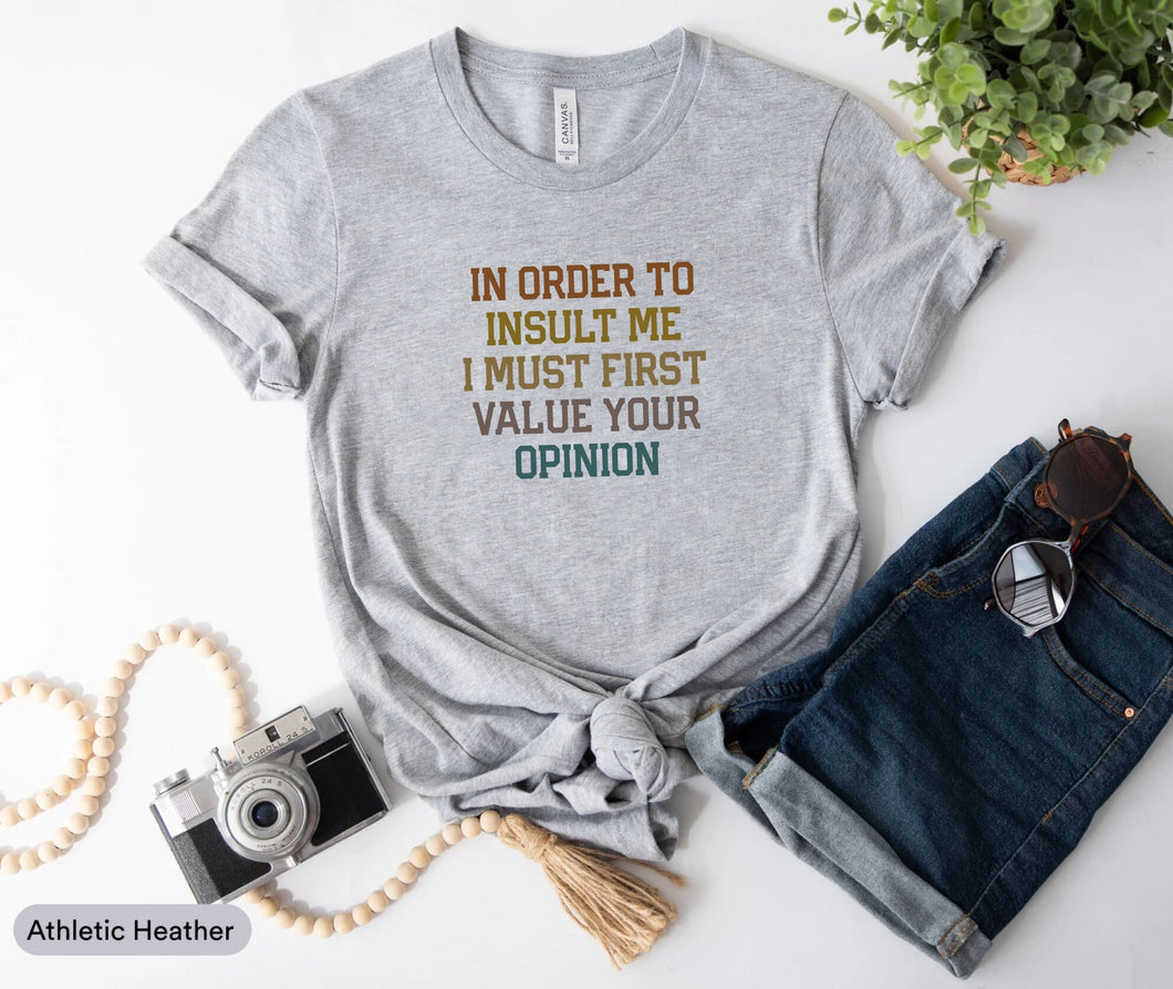 In Order To Insult Me I Must First Value Your Opinion Shirt, Rude Shirt, Antisocial Shirt, Offensive Shirt