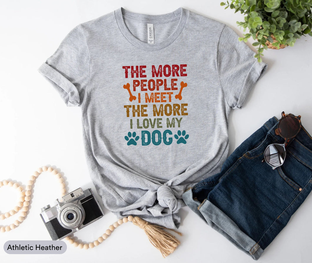 The More People I Meet The More I Love My Dog Shirt, Dog Owner Shirt, Dog Mom Shirt, Dog Lover Gift