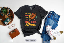 Load image into Gallery viewer, I&#39;m Just Here For The Halftime Show Shirt, Football Sport Tee, Football Match Day Shirt
